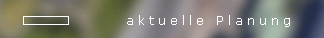 Aktuelle Planung